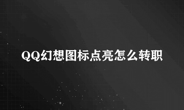 QQ幻想图标点亮怎么转职