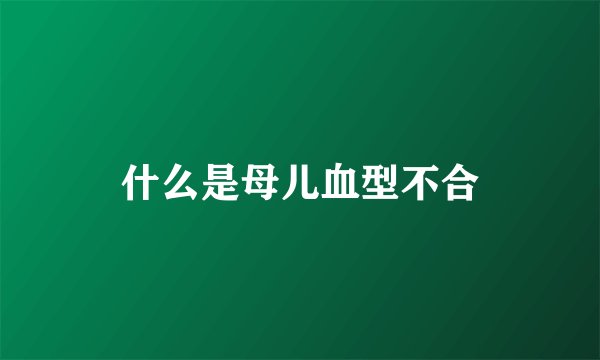 什么是母儿血型不合