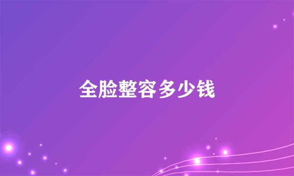 全脸整容多少钱