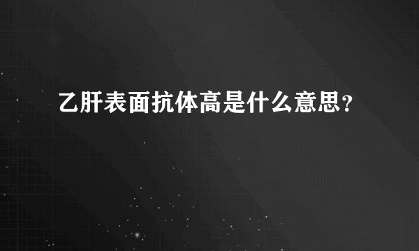 乙肝表面抗体高是什么意思？