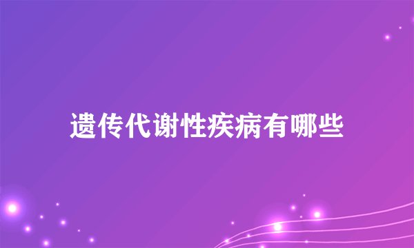 遗传代谢性疾病有哪些