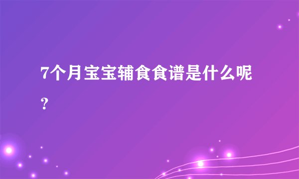 7个月宝宝辅食食谱是什么呢？