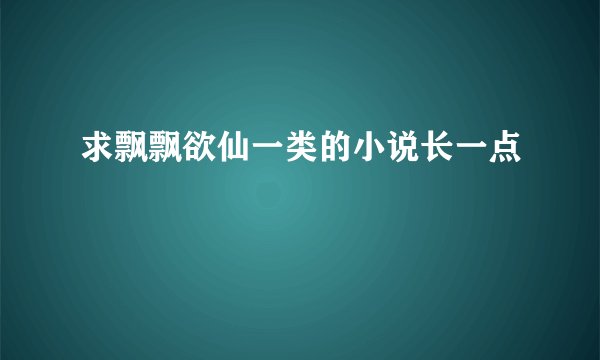 求飘飘欲仙一类的小说长一点