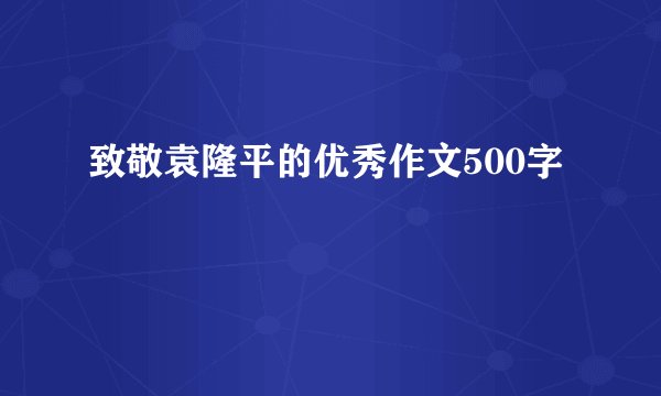 致敬袁隆平的优秀作文500字