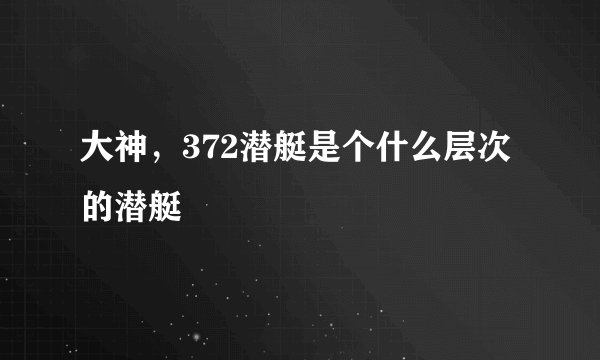大神，372潜艇是个什么层次的潜艇