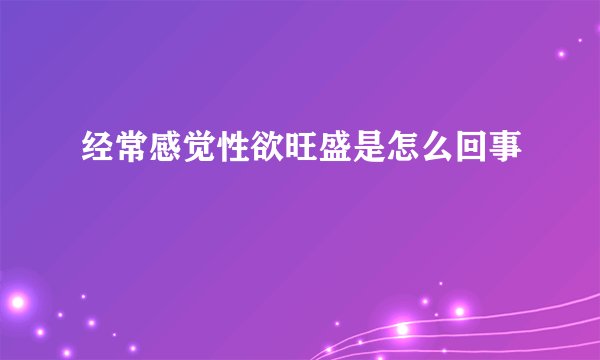经常感觉性欲旺盛是怎么回事