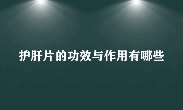 护肝片的功效与作用有哪些