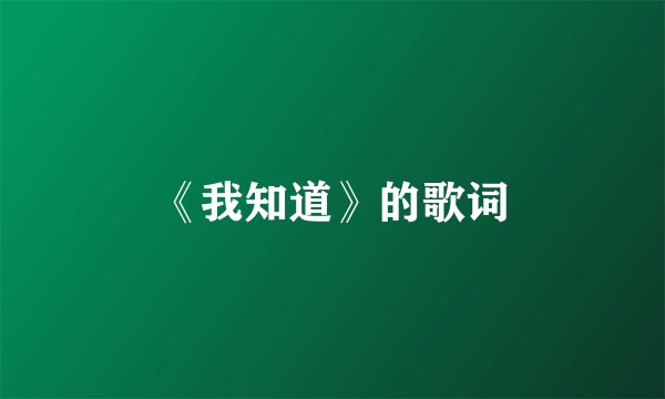 《我知道》的歌词