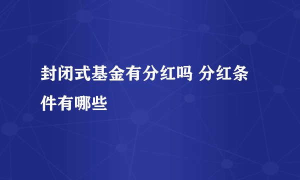 封闭式基金有分红吗 分红条件有哪些