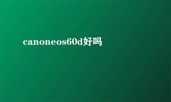 canoneos60d好吗