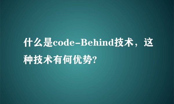 什么是code-Behind技术，这种技术有何优势?