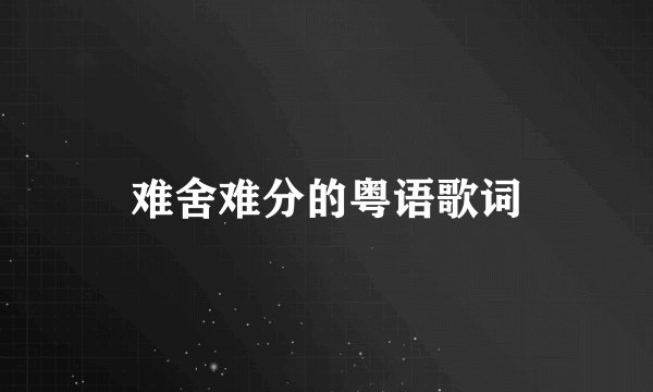难舍难分的粤语歌词