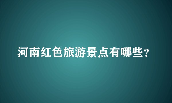 河南红色旅游景点有哪些？