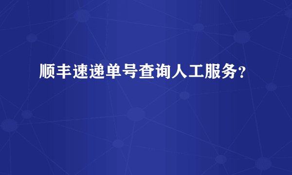 顺丰速递单号查询人工服务?