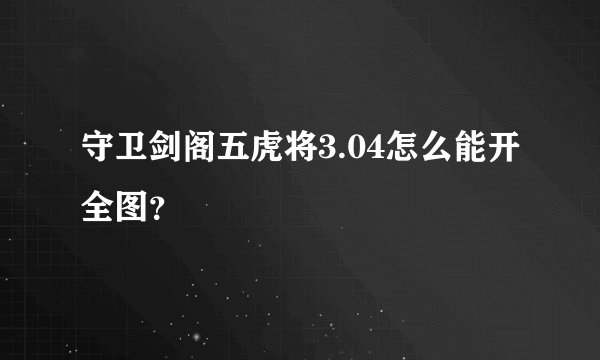 守卫剑阁五虎将3.04怎么能开全图？