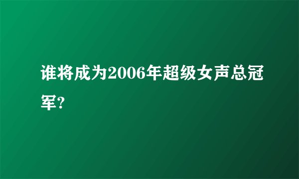 谁将成为2006年超级女声总冠军?