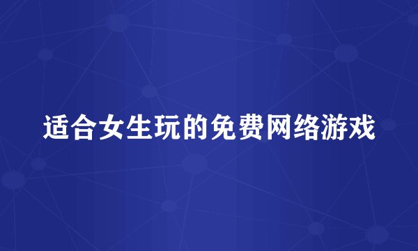 适合女生玩的免费网络游戏