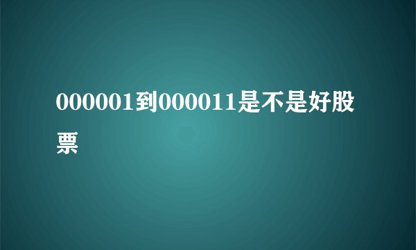 000001到000011是不是好股票