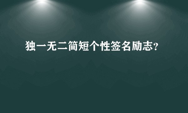 独一无二简短个性签名励志？