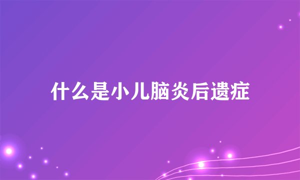 什么是小儿脑炎后遗症