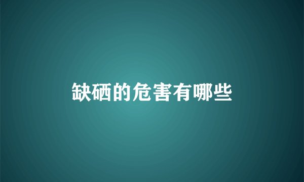 缺硒的危害有哪些