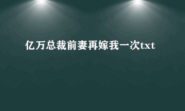亿万总裁前妻再嫁我一次txt