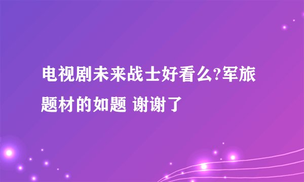 电视剧未来战士好看么?军旅题材的如题 谢谢了