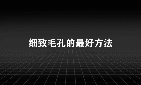 细致毛孔的最好方法