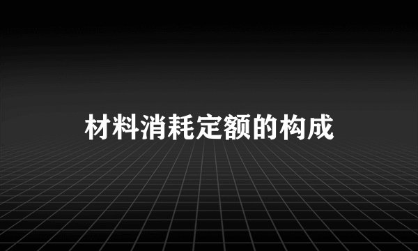 材料消耗定额的构成