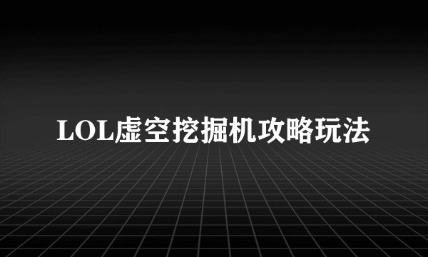 LOL虚空挖掘机攻略玩法