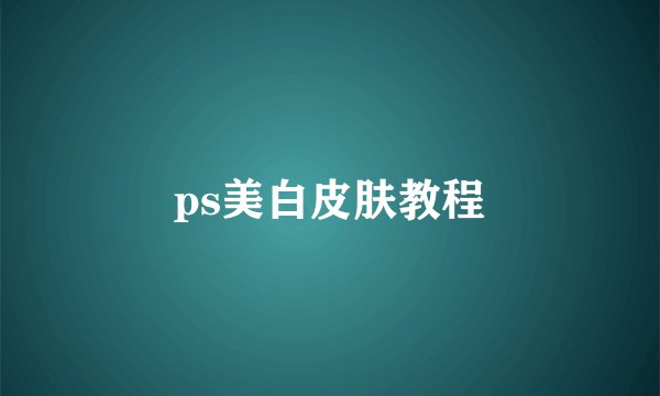 ps美白皮肤教程