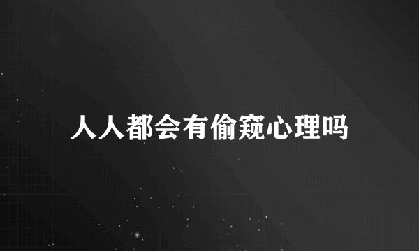 人人都会有偷窥心理吗