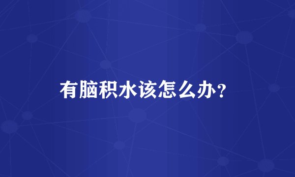 有脑积水该怎么办？