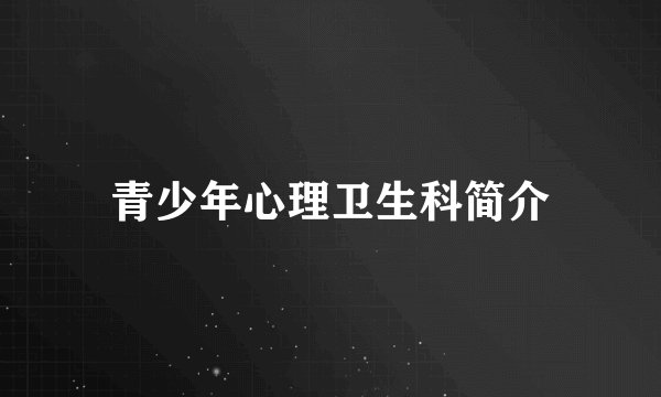 青少年心理卫生科简介