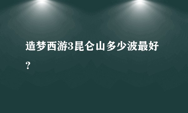 造梦西游3昆仑山多少波最好？