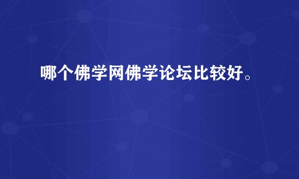 哪个佛学网佛学论坛比较好。