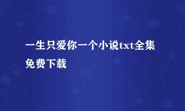 一生只爱你一个小说txt全集免费下载