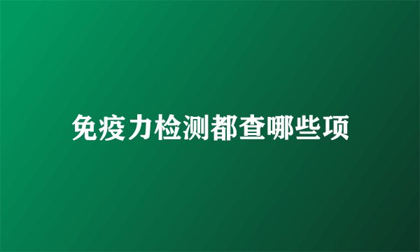 免疫力检测都查哪些项