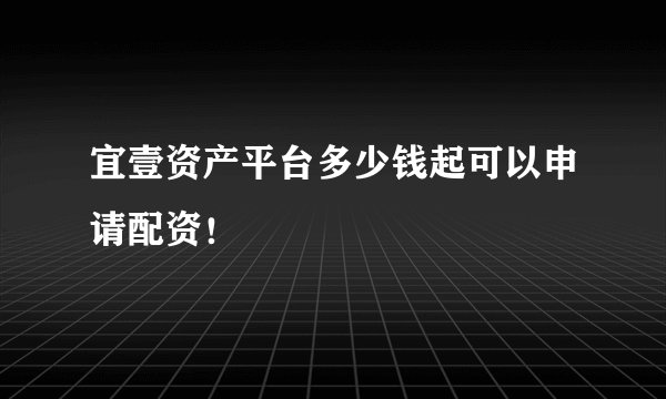 宜壹资产平台多少钱起可以申请配资！