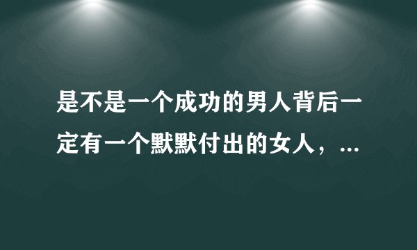 是不是一个成功的男人背后一定有一个默默付出的女人，一个成功的女人背后一定有一群默默付出的男人？
