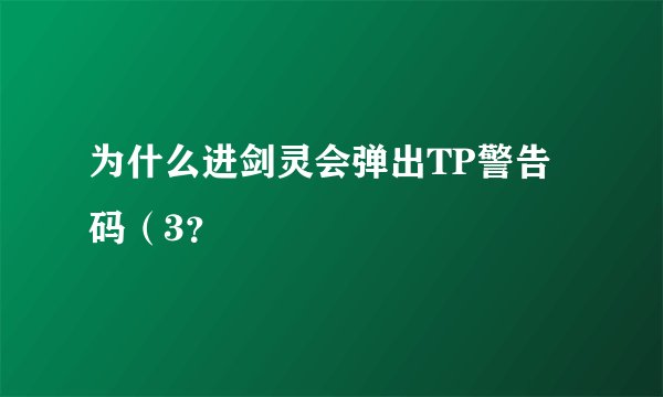 为什么进剑灵会弹出TP警告码（3？