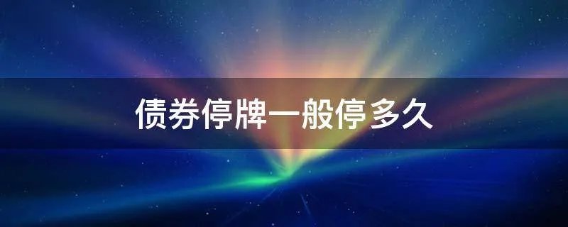债券停牌一般停多久