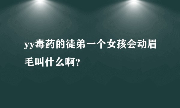 yy毒药的徒弟一个女孩会动眉毛叫什么啊?