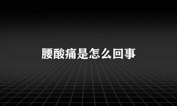 腰酸痛是怎么回事
