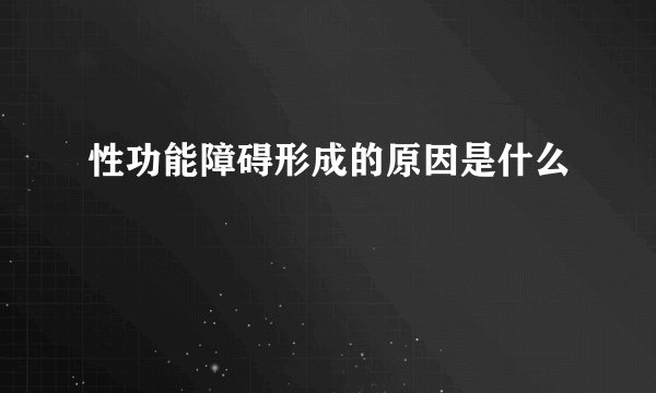 性功能障碍形成的原因是什么