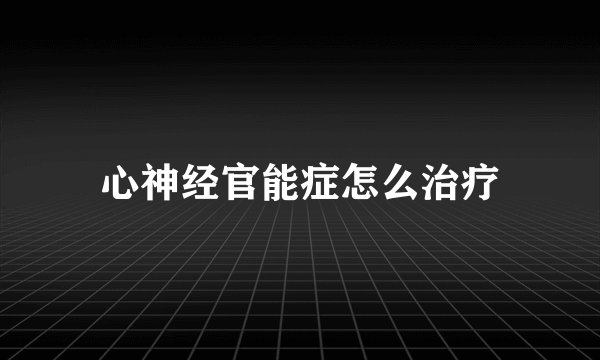 心神经官能症怎么治疗