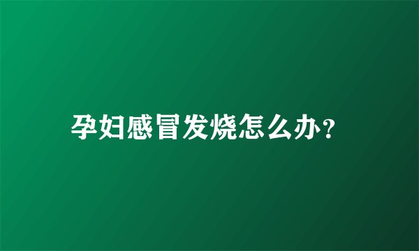 孕妇感冒发烧怎么办?