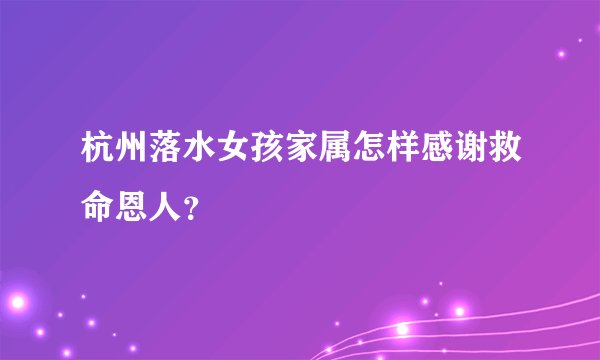 杭州落水女孩家属怎样感谢救命恩人？