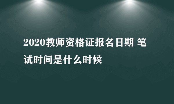 2020教师资格证报名日期 笔试时间是什么时候