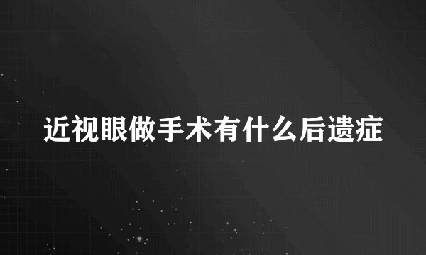 近视眼做手术有什么后遗症
